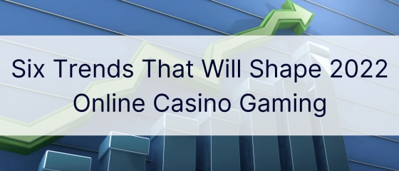 Sześć trendów, które będą kształtować gry hazardowe online w 2022 roku